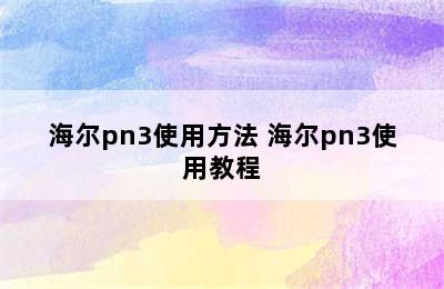 海尔pn3使用方法 海尔pn3使用教程